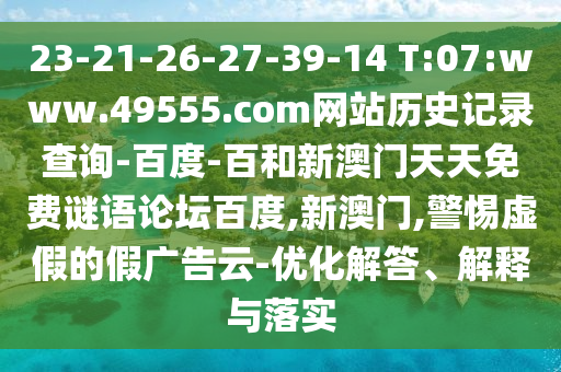 23-21-26-27-39-14 T:07:www.49555.com网站历史记录查询-百度-百和新澳门天天免费谜语论坛百度,新澳门,警惕虚假的假广告云-优化解答、解释与落实