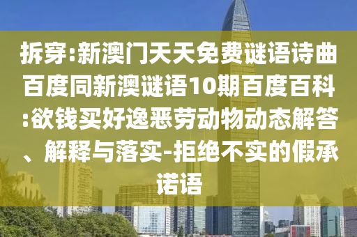 拆穿:新澳门天天免费谜语诗曲百度同新澳谜语10期百度百科:欲钱买好逸恶劳动物动态解答、解释与落实-拒绝不实的假承诺语