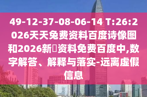 49-12-37-08-06-14 T:26:2026天天兔费资料百度诗像图和2026新奧资料免费百度中,数字解答、解释与落实-远离虚假信息