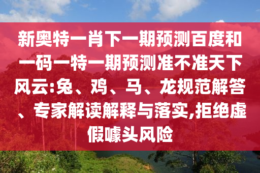 新奥特一肖下一期预测百度和一码一特一期预测准不准天下风云:兔、鸡、马、龙规范解答、专家解读解释与落实,拒绝虚假噱头风险