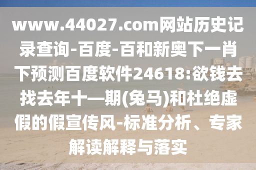 www.44027.com网站历史记录查询-百度-百和新奥下一肖下预测百度软件24618:欲钱去找去年十—期(兔马)和杜绝虚假的假宣传风-标准分析、专家解读解释与落实