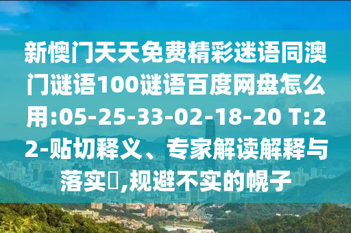 新懊门天天免费精彩迷语同澳门谜语100谜语百度网盘怎么用:05-25-33-02-18-20 T:22-贴切释义、专家解读解释与落实​,规避不实的幌子