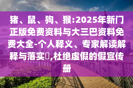 猪、鼠、狗、猴:2025年新门正版免费资料与大三巴资料免费大全-个人释义、专家解读解释与落实​,杜绝虚假的假宣传册