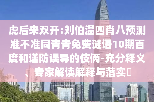 虎后来双开:刘伯温四肖八预测准不准同青青免费谜语10期百度和谨防误导的伎俩-充分释义、专家解读解释与落实​