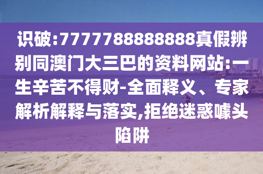识破:7777788888888真假辨别同澳门大三巴的资料网站:一生辛苦不得财-全面释义、专家解析解释与落实,拒绝迷惑噱头陷阱