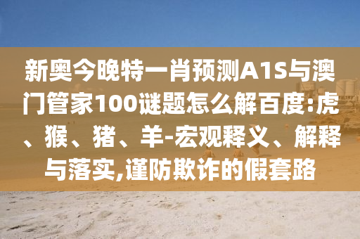 新奥今晚特一肖预测A1S与澳门管家100谜题怎么解百度:虎、猴、猪、羊-宏观释义、解释与落实,谨防欺诈的假套路