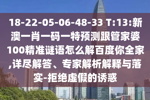 18-22-05-06-48-33 T:13:新澳一肖一码一特预测跟管家婆100精准谜语怎么解百度你全家,详尽解答、专家解析解释与落实-拒绝虚假的诱惑