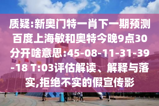 质疑:新奥门特一肖下一期预测百度上海敏和奥特今晚9点30分开啥意思:45-08-11-31-39-18 T:03评估解读、解释与落实,拒绝不实的假宣传影