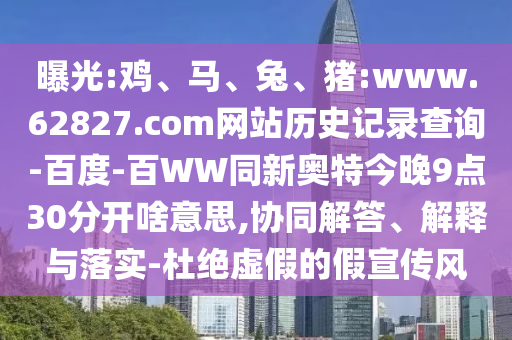 曝光:鸡、马、兔、猪:www.62827.com网站历史记录查询-百度-百WW同新奥特今晚9点30分开啥意思,协同解答、解释与落实-杜绝虚假的假宣传风