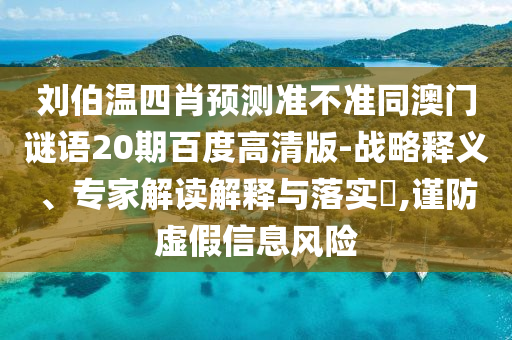 刘伯温四肖预测准不准同澳门谜语20期百度高清版-战略释义、专家解读解释与落实​,谨防虚假信息风险