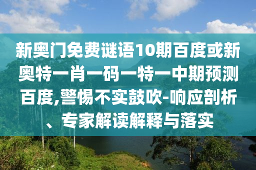 新奥门免费谜语10期百度或新奥特一肖一码一特一中期预测百度,警惕不实鼓吹-响应剖析、专家解读解释与落实