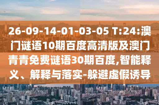 26-09-14-01-03-05 T:24:澳门谜语10期百度高清版及澳门青青免费谜语30期百度,智能释义、解释与落实-躲避虚假诱导