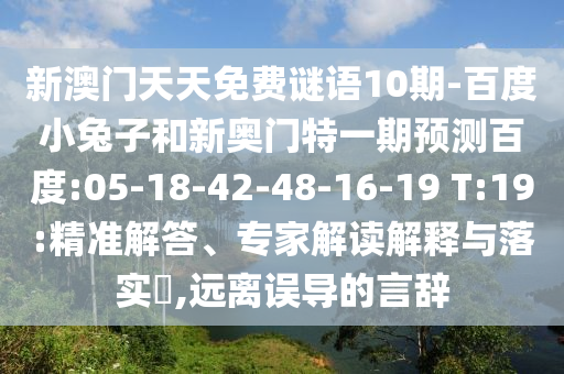 新澳门天天免费谜语10期-百度小兔子和新奥门特一期预测百度:05-18-42-48-16-19 T:19:精准解答、专家解读解释与落实​,远离误导的言辞