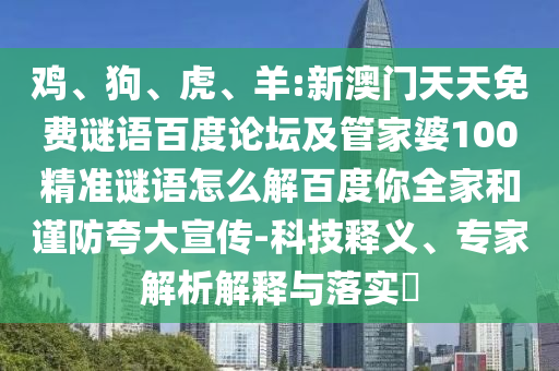 鸡、狗、虎、羊:新澳门天天免费谜语百度论坛及管家婆100精准谜语怎么解百度你全家和谨防夸大宣传-科技释义、专家解析解释与落实​
