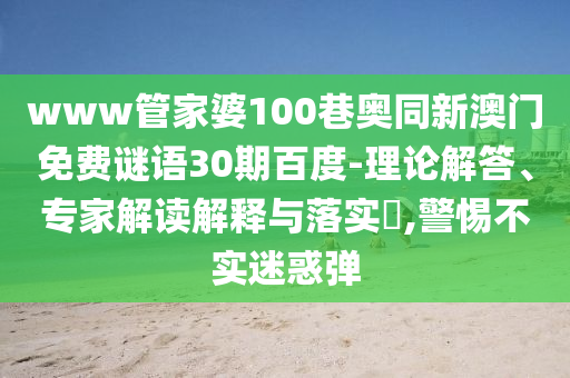 www管家婆100巷奥同新澳门免费谜语30期百度-理论解答、专家解读解释与落实,警惕不实迷惑弹