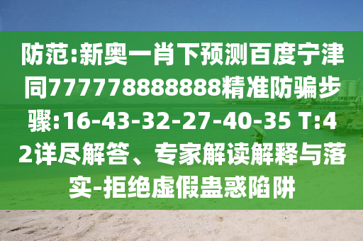 防范:新奥一肖下预测百度宁津同777778888888精准防骗步骤:16-43-32-27-40-35 T:42详尽解答、专家解读解释与落实-拒绝虚假蛊惑陷阱