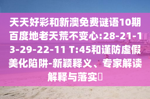 天天好彩和新澳免费谜语10期百度地老天荒不变心:28-21-13-29-22-11 T:45和谨防虚假美化陷阱-新颖释义、专家解读解释与落实​