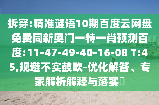 拆穿:精准谜语10期百度云网盘免费同新奥门一特一肖预测百度:11-47-49-40-16-08 T:45,规避不实鼓吹-优化解答、专家解析解释与落实​