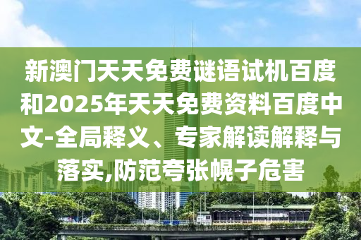 新澳门天天免费谜语试机百度和2025年天天免费资料百度中文-全局释义、专家解读解释与落实,防范夸张幌子危害