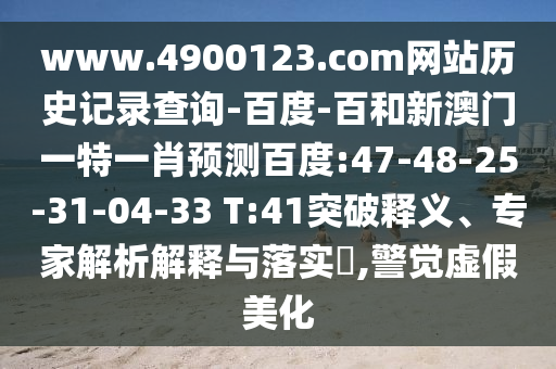 www.4900123.com网站历史记录查询-百度-百和新澳门一特一肖预测百度:47-48-25-31-04-33 T:41突破释义、专家解析解释与落实​,警觉虚假美化