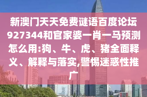新澳门天天免费谜语百度论坛927344和官家婆一肖一马预测怎么用:狗、牛、虎、猪全面释义、解释与落实,警惕迷惑性推广