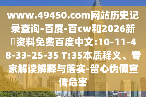 www.49450.com网站历史记录查询-百度-百cw和2026新奧资料免费百度中文:10-11-48-33-25-35 T:35本质释义、专家解读解释与落实-留心伪假宣传危害