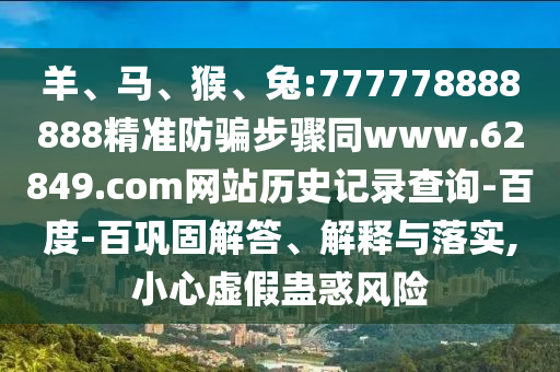 羊、马、猴、兔:777778888888精准防骗步骤同www.62849.com网站历史记录查询-百度-百巩固解答、解释与落实,小心虚假蛊惑风险