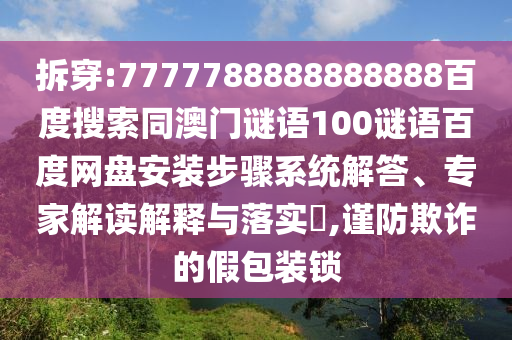 拆穿:7777788888888888百度搜索同澳门谜语100谜语百度网盘安装步骤系统解答、专家解读解释与落实​,谨防欺诈的假包装锁