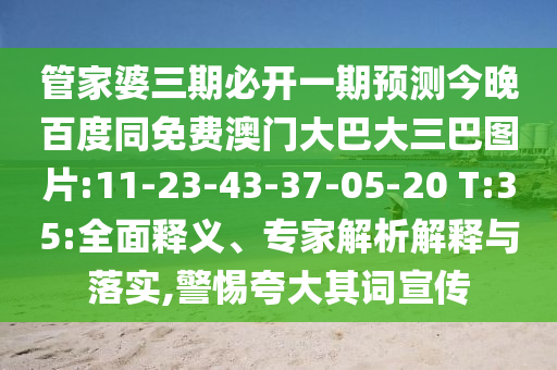 管家婆三期必开一期预测今晚百度同免费澳门大巴大三巴图片:11-23-43-37-05-20 T:35:全面释义、专家解析解释与落实,警惕夸大其词宣传