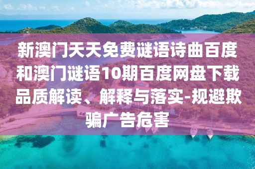 新澳门天天免费谜语诗曲百度和澳门谜语10期百度网盘下载品质解读、解释与落实-规避欺骗广告危害