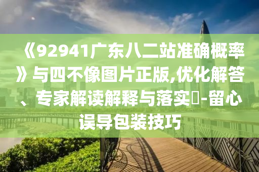 《92941广东八二站准确概率》与四不像图片正版,优化解答、专家解读解释与落实​-留心误导包装技巧