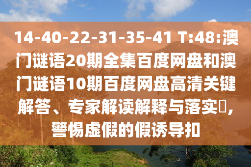 14-40-22-31-35-41 T:48:澳门谜语20期全集百度网盘和澳门谜语10期百度网盘高清关键解答、专家解读解释与落实​,警惕虚假的假诱导扣