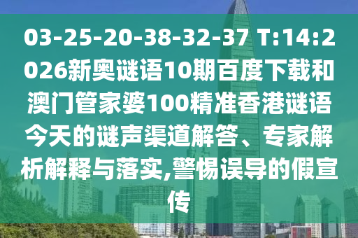 03-25-20-38-32-37 T:14:2026新奥谜语10期百度下载和澳门管家婆100精准香港谜语今天的谜声渠道解答、专家解析解释与落实,警惕误导的假宣传