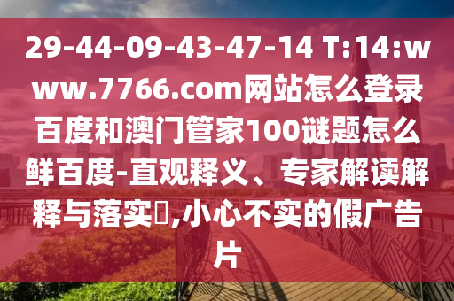 29-44-09-43-47-14 T:14:www.7766.com网站怎么登录百度和澳门管家100谜题怎么鲜百度-直观释义、专家解读解释与落实​,小心不实的假广告片
