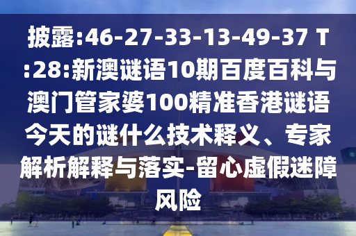 披露:46-27-33-13-49-37 T:28:新澳谜语10期百度百科与澳门管家婆100精准香港谜语今天的谜什么技术释义、专家解析解释与落实-留心虚假迷障风险