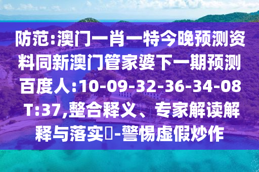 防范:澳门一肖一特今晚预测资料同新澳门管家婆下一期预测百度人:10-09-32-36-34-08 T:37,整合释义、专家解读解释与落实​-警惕虚假炒作
