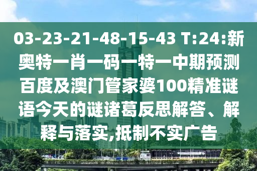 03-23-21-48-15-43 T:24:新奥特一肖一码一特一中期预测百度及澳门管家婆100精准谜语今天的谜诸葛反思解答、解释与落实,抵制不实广告