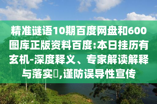 精准谜语10期百度网盘和600图库正版资料百度:本日挂历有玄机-深度释义、专家解读解释与落实​,谨防误导性宣传
