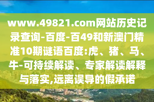 www.49821.com网站历史记录查询-百度-百49和新澳门精准10期谜语百度:虎、猪、马、牛-可持续解读、专家解读解释与落实,远离误导的假承诺