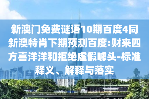 新澳门免费谜语10期百度4同新澳特肖下期预测百度:财来四方喜洋洋和拒绝虚假噱头-标准释义、解释与落实