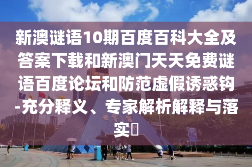 新澳谜语10期百度百科大全及答案下载和新澳门天天免费谜语百度论坛和防范虚假诱惑钩-充分释义、专家解析解释与落实​