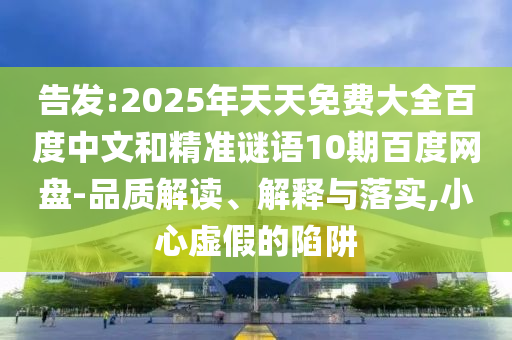 告发:2025年天天免费大全百度中文和精准谜语10期百度网盘-品质解读、解释与落实,小心虚假的陷阱
