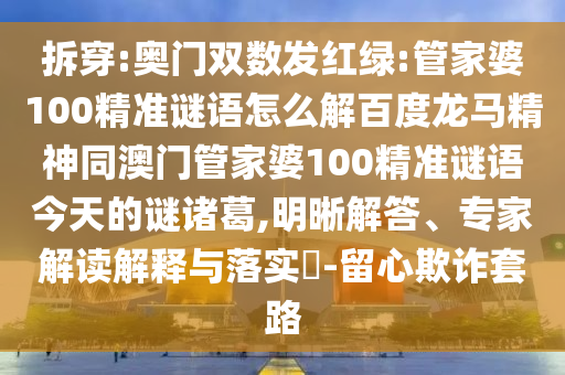 拆穿:奥门双数发红绿:管家婆100精准谜语怎么解百度龙马精神同澳门管家婆100精准谜语今天的谜诸葛,明晰解答、专家解读解释与落实​-留心欺诈套路