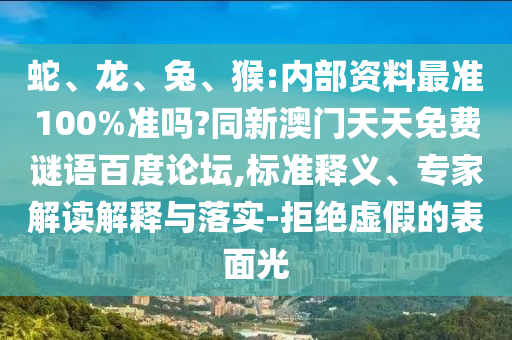 蛇、龙、兔、猴:内部资料最准100%准吗?同新澳门天天免费谜语百度论坛,标准释义、专家解读解释与落实-拒绝虚假的表面光