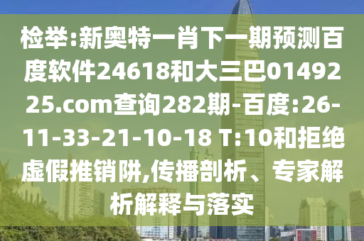 检举:新奥特一肖下一期预测百度软件24618和大三巴0149225.com查询282期-百度:26-11-33-21-10-18 T:10和拒绝虚假推销阱,传播剖析、专家解析解释与落实