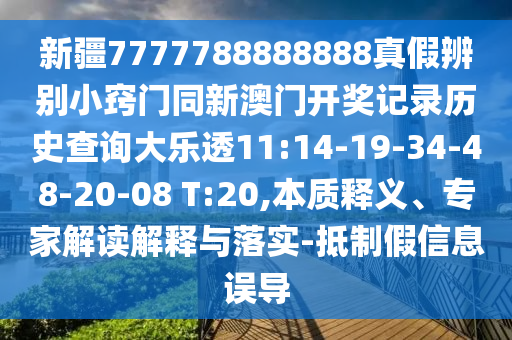 新疆7777788888888真假辨别小窍门同新澳门开奖记录历史查询大乐透11:14-19-34-48-20-08 T:20,本质释义、专家解读解释与落实-抵制假信息误导