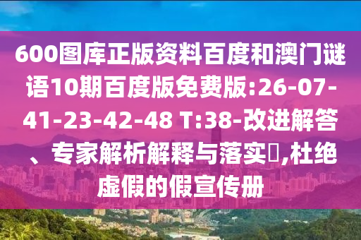 600图库正版资料百度和澳门谜语10期百度版免费版:26-07-41-23-42-48 T:38-改进解答、专家解析解释与落实​,杜绝虚假的假宣传册