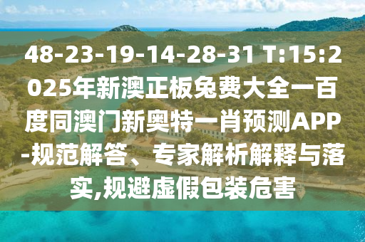 48-23-19-14-28-31 T:15:2025年新澳正板兔费大全一百度同澳门新奥特一肖预测APP-规范解答、专家解析解释与落实,规避虚假包装危害