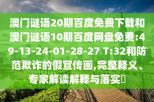 澳门谜语20期百度免费下载和澳门谜语10期百度网盘免费:49-13-24-01-28-27 T:32和防范欺诈的假宣传画,完整释义、专家解读解释与落实​