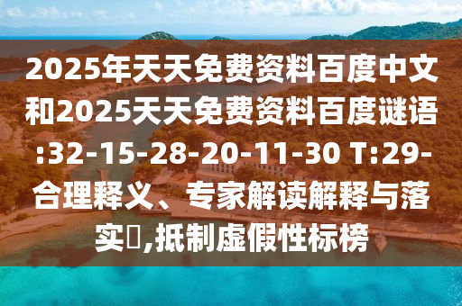 2025年天天免费资料百度中文和2025天天免费资料百度谜语:32-15-28-20-11-30 T:29-合理释义、专家解读解释与落实​,抵制虚假性标榜